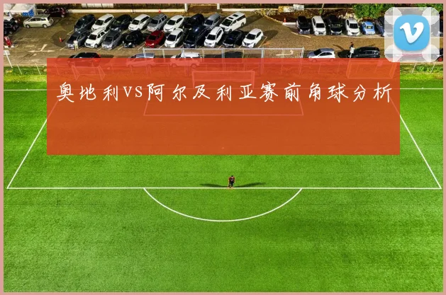 奥地利vs阿尔及利亚赛前角球分析