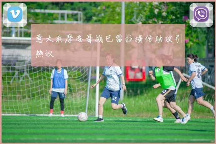 意大利摩洛哥战巴雷拉横传助攻引热议