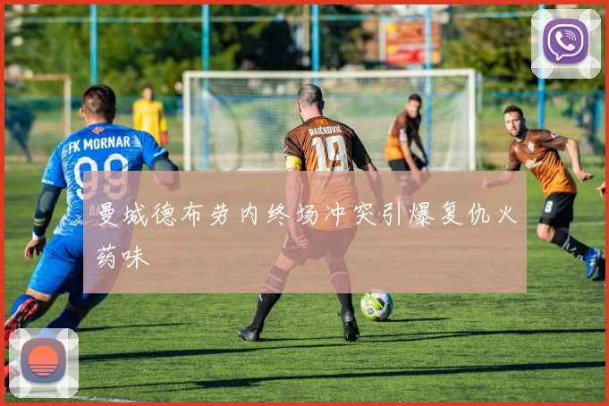 曼城德布劳内终场冲突引爆复仇火药味