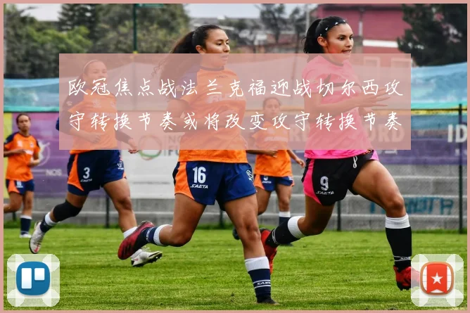 欧冠焦点战法兰克福迎战切尔西攻守转换节奏或将改变攻守转换节奏