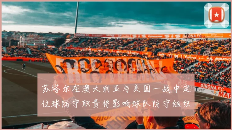 苏塔尔在澳大利亚与美国一战中定位球防守职责将影响球队防守组织