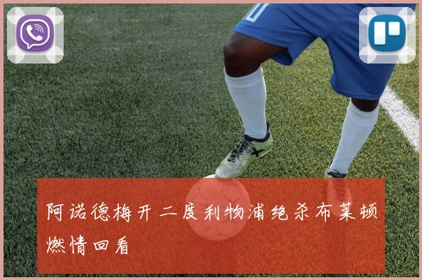 阿诺德梅开二度利物浦绝杀布莱顿燃情回看