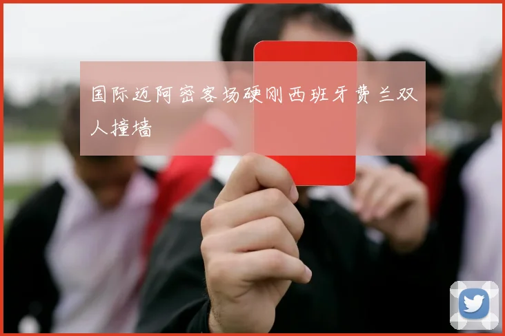 国际迈阿密客场硬刚西班牙费兰双人撞墙