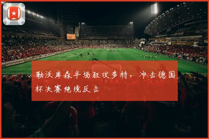 勒沃库森半场狂攻多特,冲击德国杯决赛绝境反击
