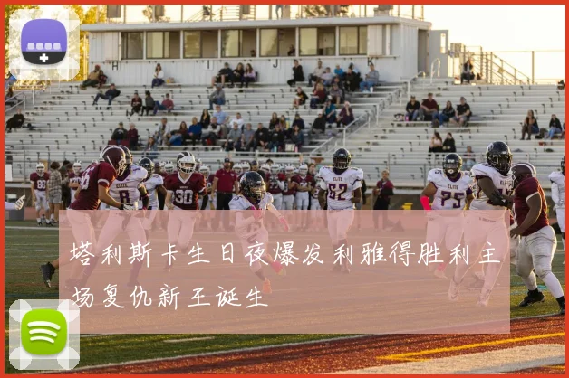 塔利斯卡生日夜爆发利雅得胜利主场复仇新王诞生