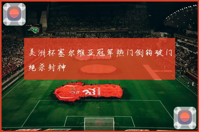 美洲杯塞尔维亚冠军热门倒钩破门绝杀封神