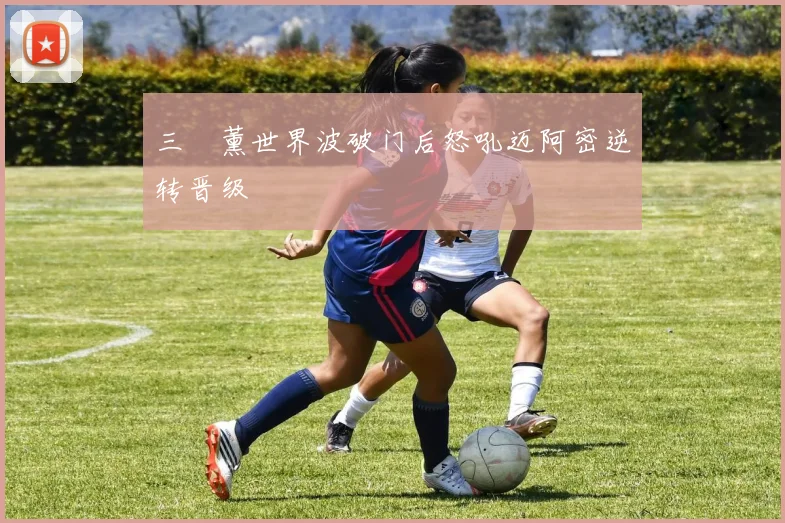 三笘薰世界波破门后怒吼迈阿密逆转晋级