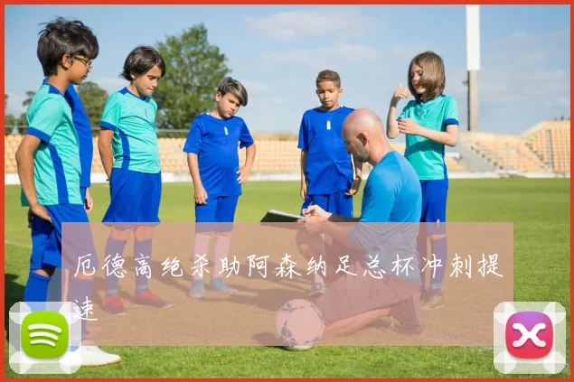 厄德高绝杀助阿森纳足总杯冲刺提速