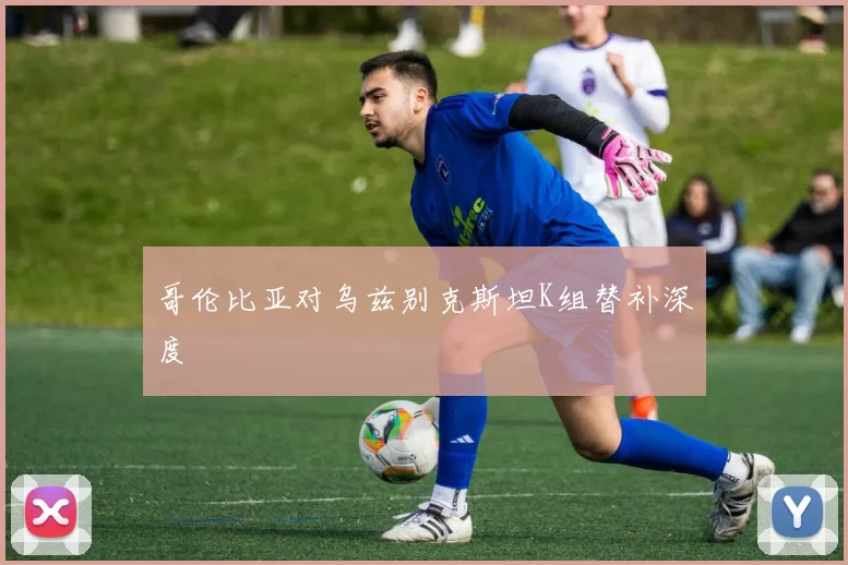 哥伦比亚对乌兹别克斯坦K组替补深度