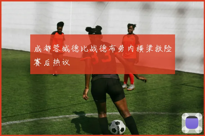 成都蓉城德比战德布劳内横梁救险赛后热议