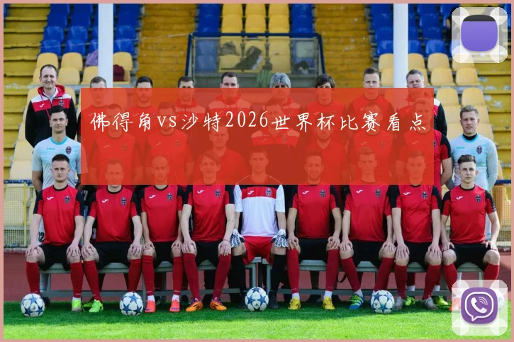 佛得角vs沙特2026世界杯比赛看点