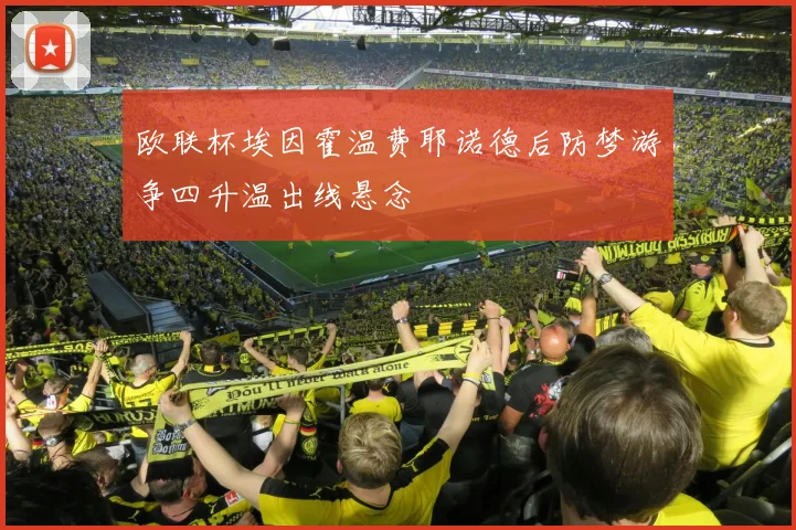 欧联杯埃因霍温费耶诺德后防梦游争四升温出线悬念