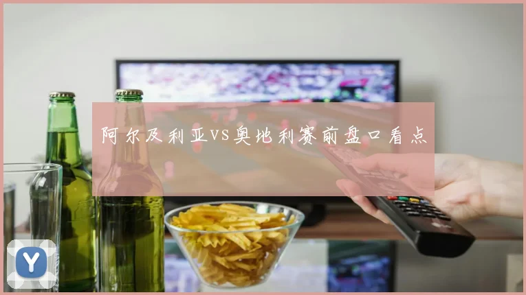阿尔及利亚vs奥地利赛前盘口看点