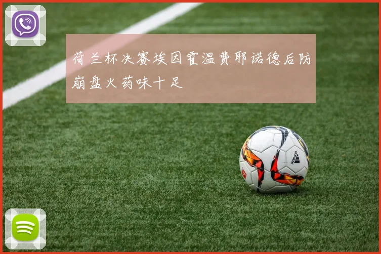 荷兰杯决赛埃因霍温费耶诺德后防崩盘火药味十足