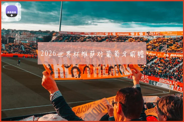 2026世界杯维萨对葡萄牙前瞻