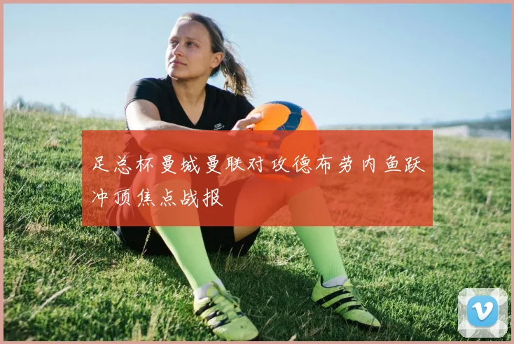 足总杯曼城曼联对攻德布劳内鱼跃冲顶焦点战报