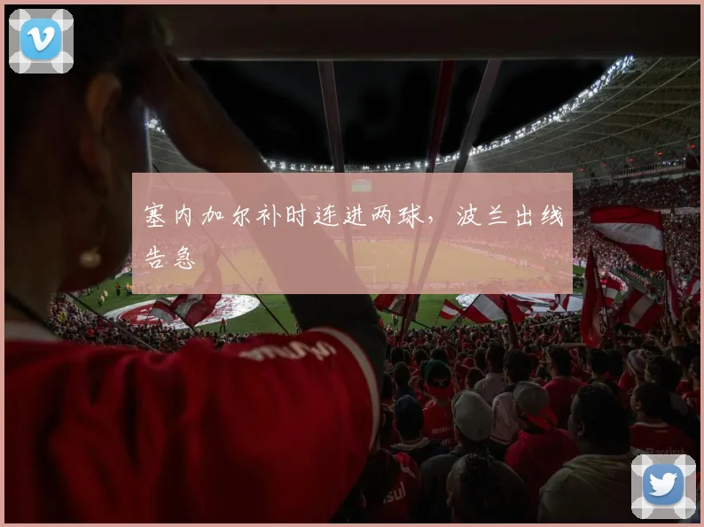 塞内加尔补时连进两球,波兰出线告急
