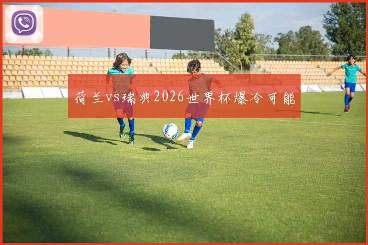 荷兰vs瑞典2026世界杯爆冷可能