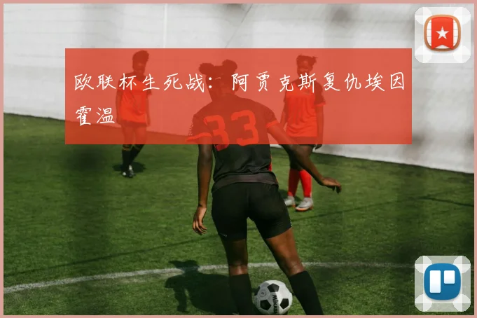 欧联杯生死战：阿贾克斯复仇埃因霍温