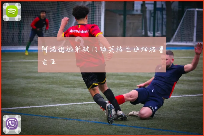 阿诺德远射破门助英格兰逆转格鲁吉亚