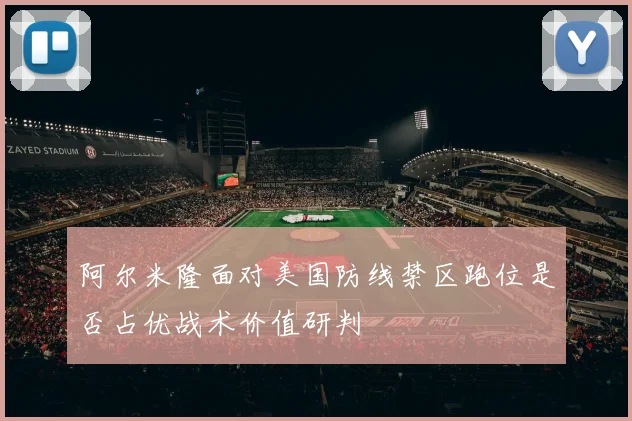 阿尔米隆面对美国防线禁区跑位是否占优战术价值研判