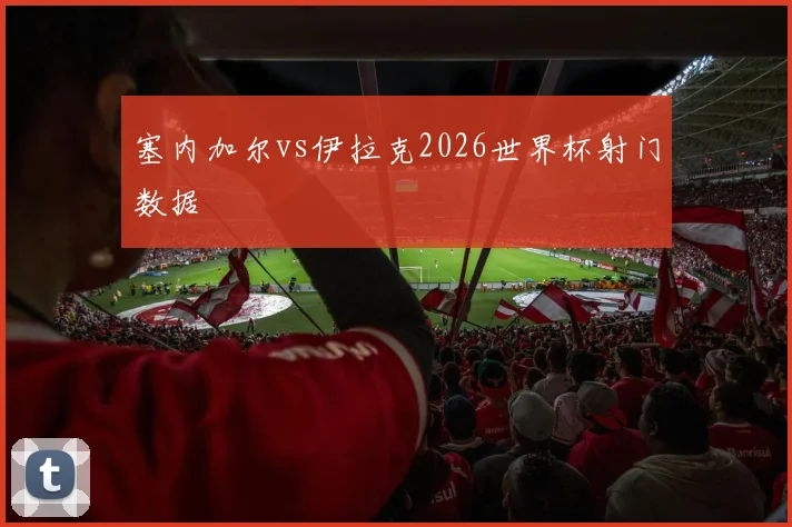 塞内加尔vs伊拉克2026世界杯射门数据