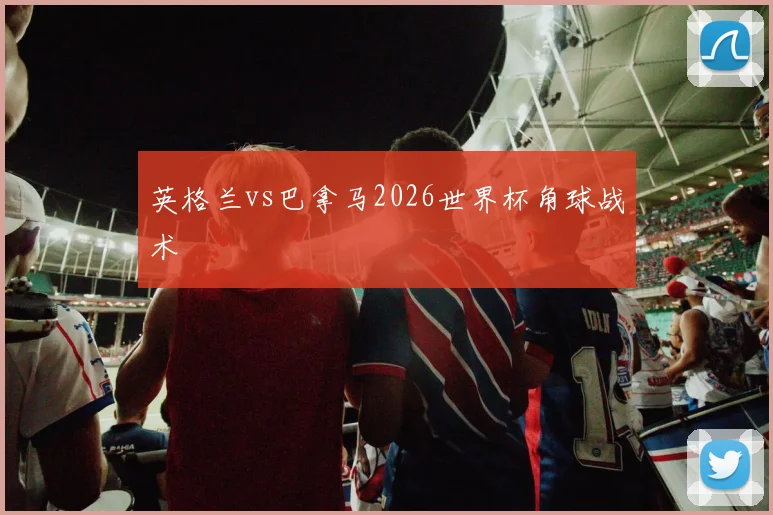 英格兰vs巴拿马2026世界杯角球战术