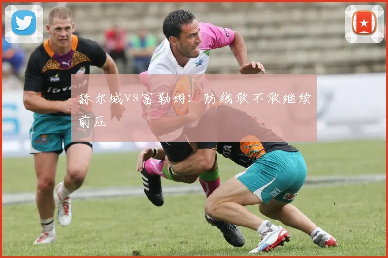 赫尔城vs富勒姆:防线敢不敢继续前压