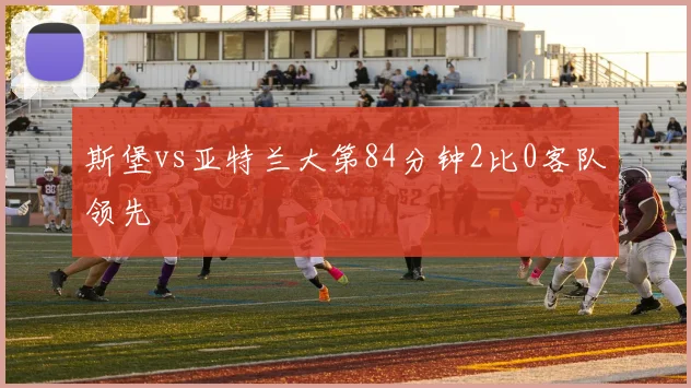 斯堡vs亚特兰大第84分钟2比0客队领先