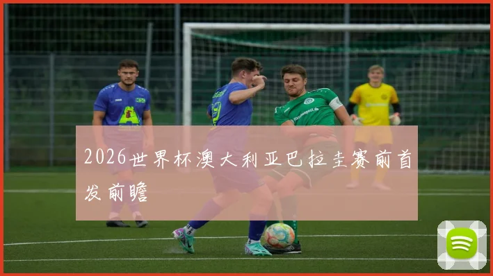 2026世界杯澳大利亚巴拉圭赛前首发前瞻
