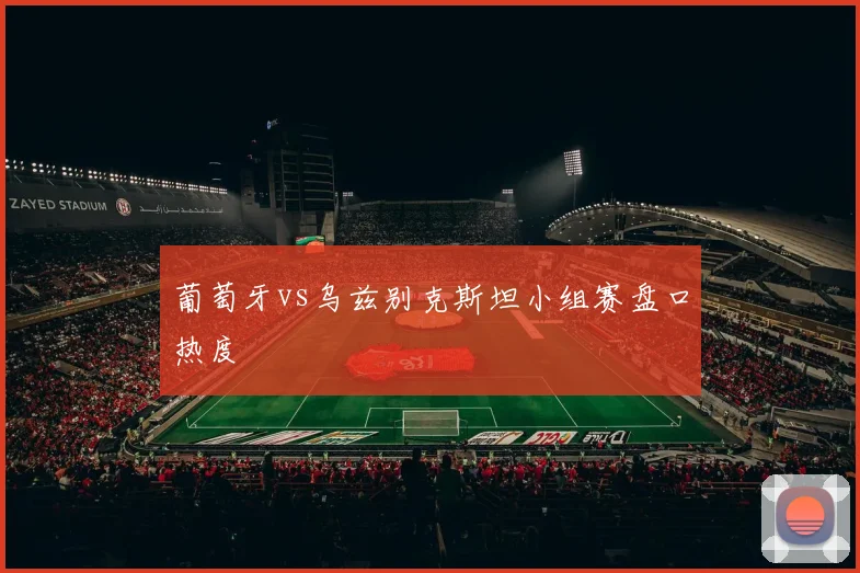葡萄牙vs乌兹别克斯坦小组赛盘口热度