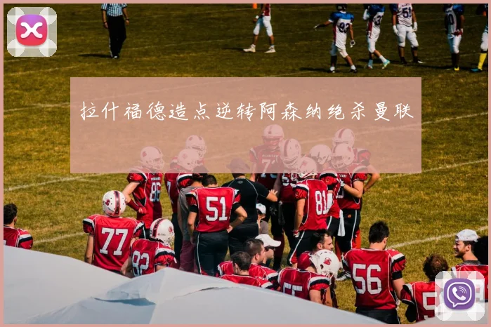 拉什福德造点逆转阿森纳绝杀曼联