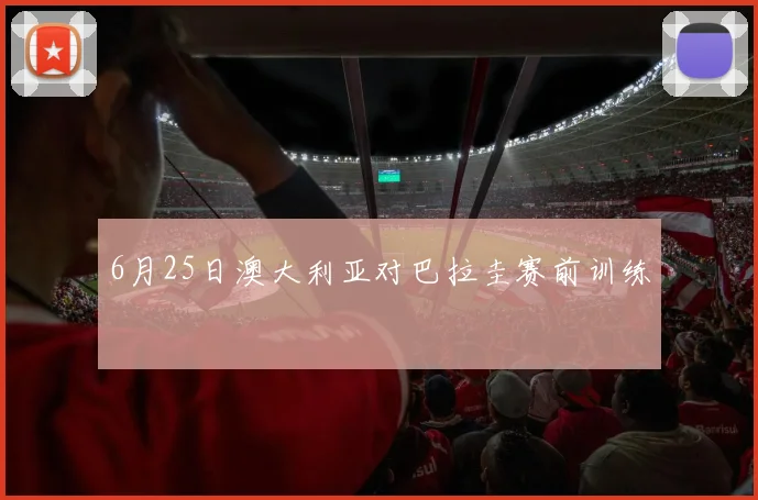 6月25日澳大利亚对巴拉圭赛前训练