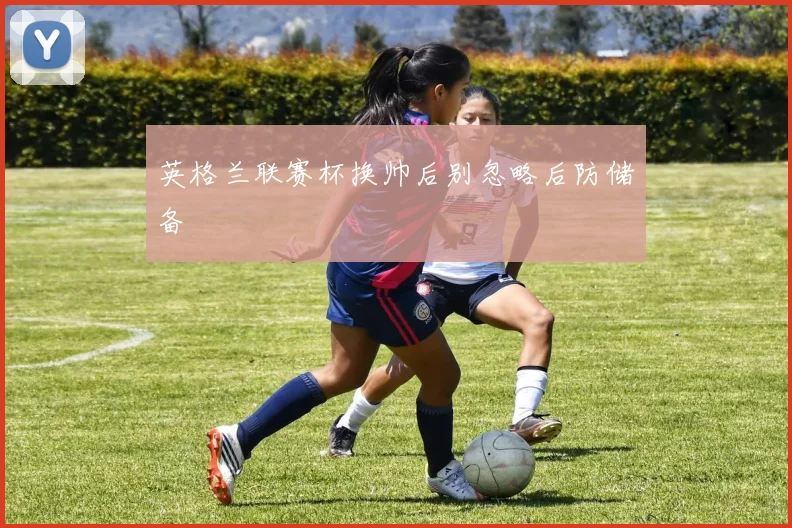 英格兰联赛杯换帅后别忽略后防储备