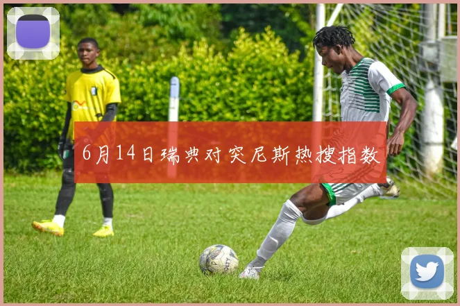6月14日瑞典对突尼斯热搜指数