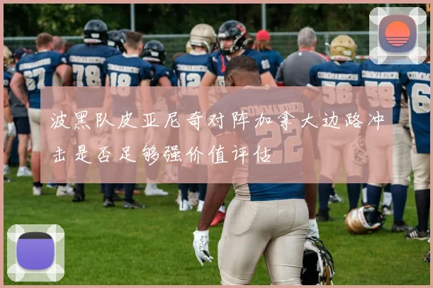 波黑队皮亚尼奇对阵加拿大边路冲击是否足够强价值评估