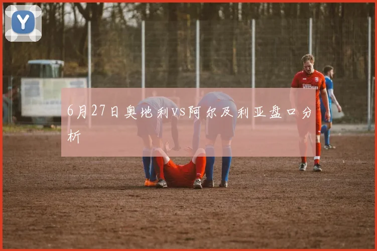 6月27日奥地利vs阿尔及利亚盘口分析