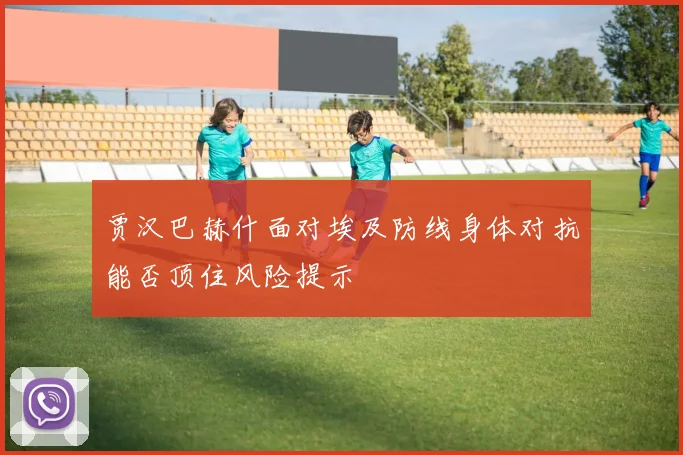 贾汉巴赫什面对埃及防线身体对抗能否顶住风险提示