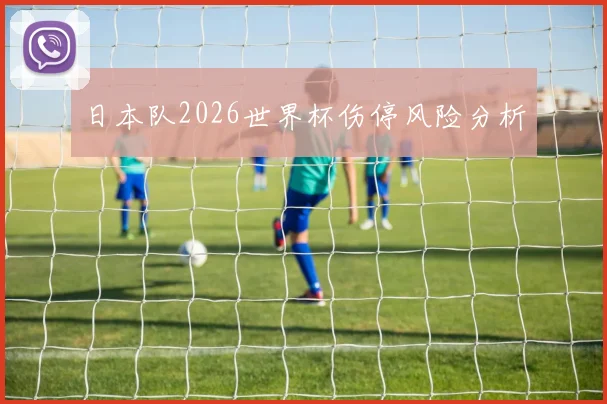 日本队2026世界杯伤停风险分析