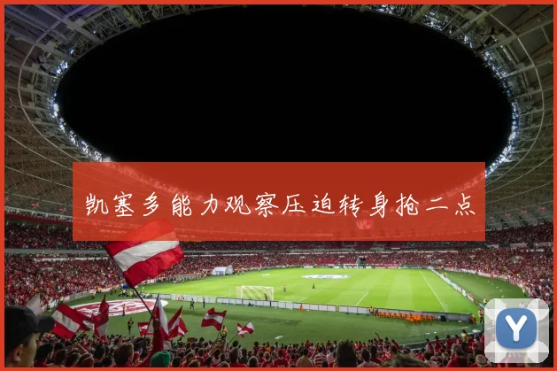 凯塞多能力观察压迫转身抢二点