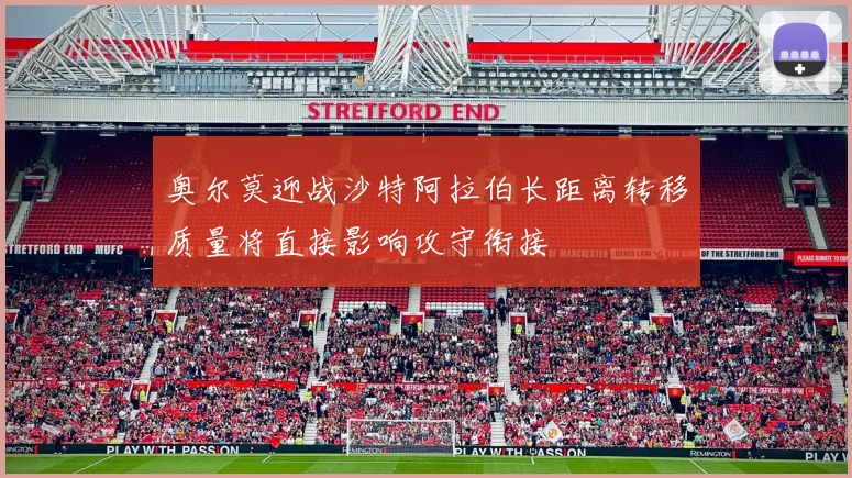 奥尔莫迎战沙特阿拉伯长距离转移质量将直接影响攻守衔接