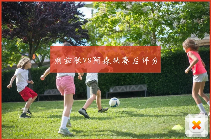 利兹联vs阿森纳赛后评分