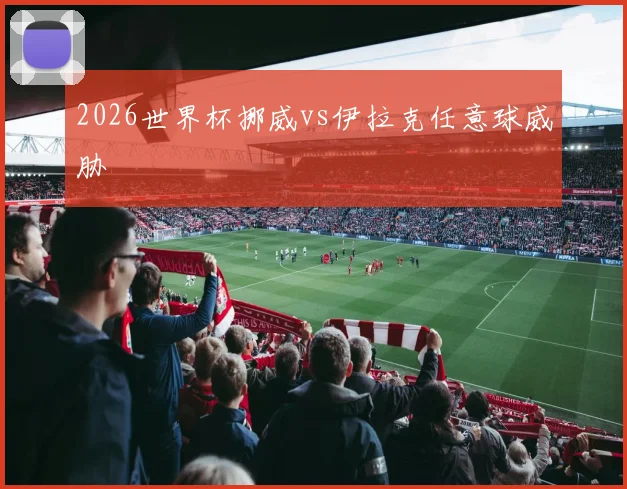 2026世界杯挪威vs伊拉克任意球威胁