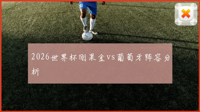 2026世界杯刚果金vs葡萄牙阵容分析