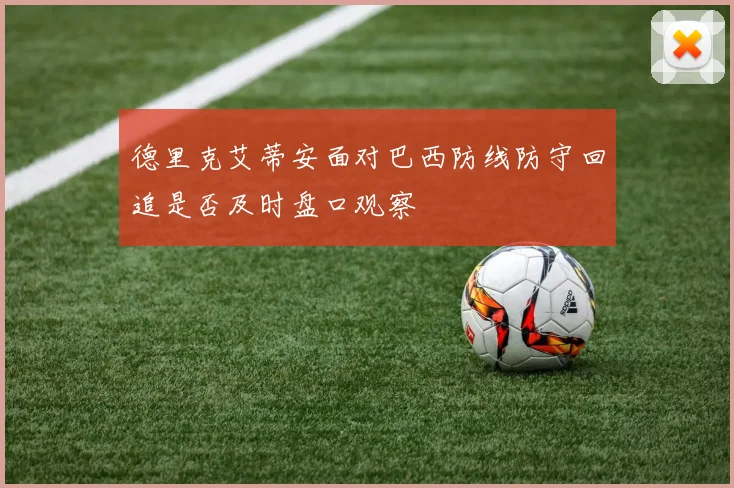 德里克艾蒂安面对巴西防线防守回追是否及时盘口观察