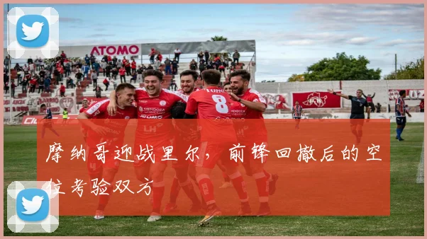 摩纳哥迎战里尔,前锋回撤后的空位考验双方