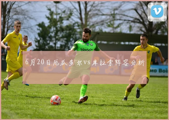 6月20日厄瓜多尔vs库拉索阵容分析