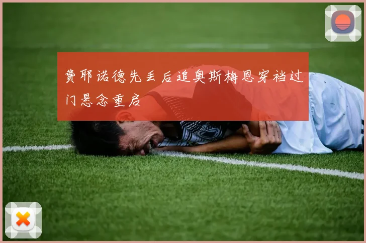 费耶诺德先丢后追奥斯梅恩穿裆过门悬念重启