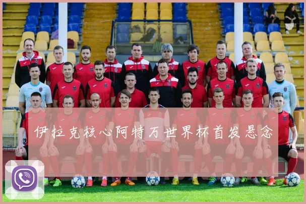伊拉克核心阿特万世界杯首发悬念