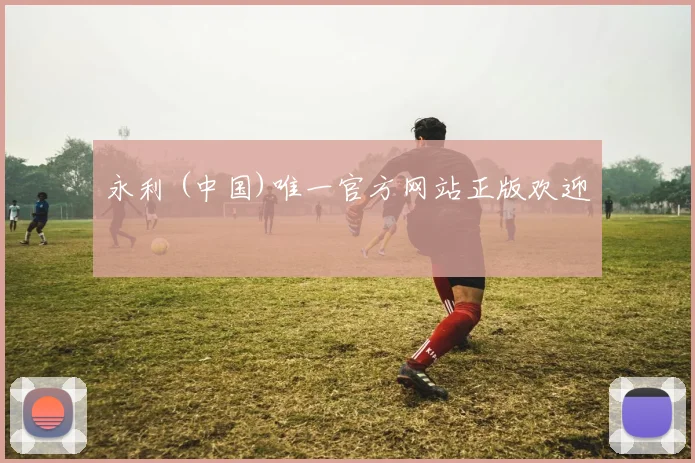 永利 (中国)唯一官方网站正版欢迎